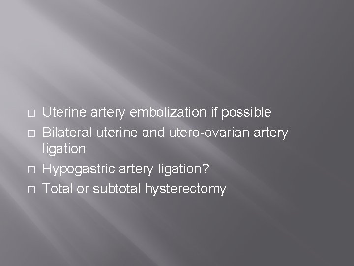 � � Uterine artery embolization if possible Bilateral uterine and utero-ovarian artery ligation Hypogastric