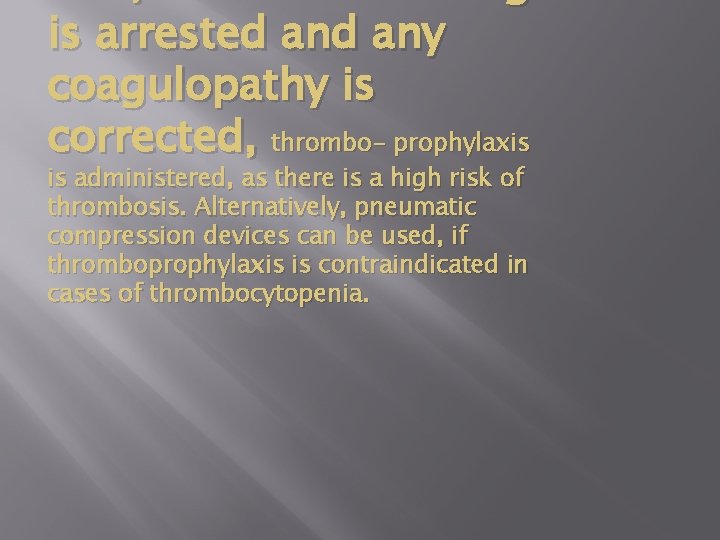 is arrested any coagulopathy is corrected, thrombo- prophylaxis is administered, as there is a