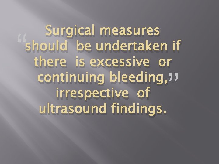 Surgical measures should be undertaken if there is excessive or continuing bleeding, irrespective of