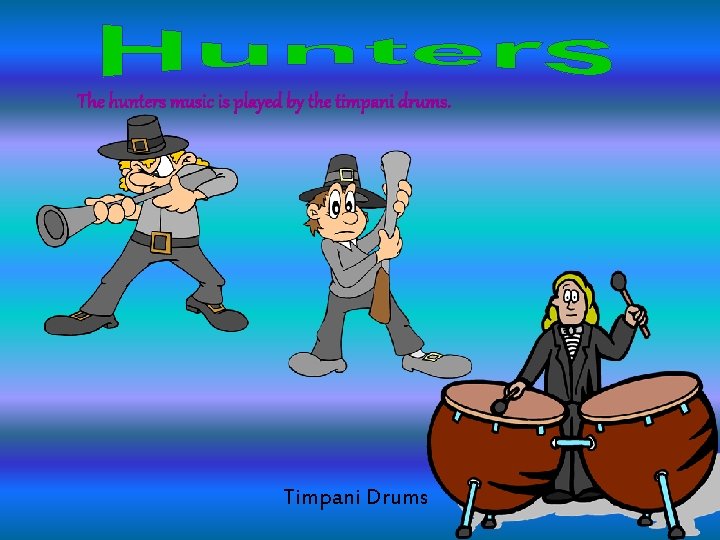 The hunters music is played by the timpani drums. Timpani Drums 