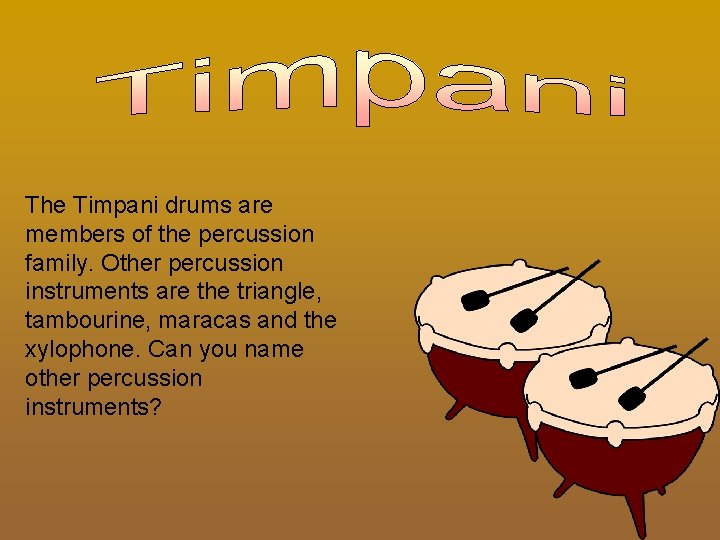 The Timpani drums are members of the percussion family. Other percussion instruments are the