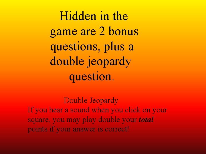 Hidden in the game are 2 bonus questions, plus a double jeopardy question. Double