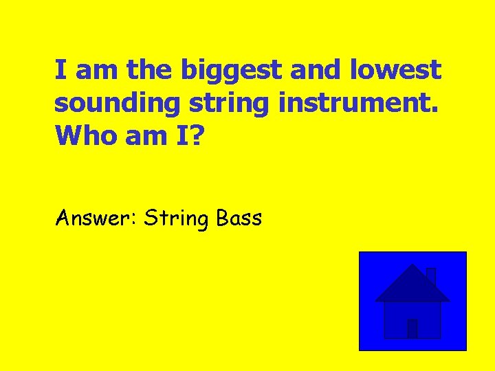 I am the biggest and lowest sounding string instrument. Who am I? Answer: String