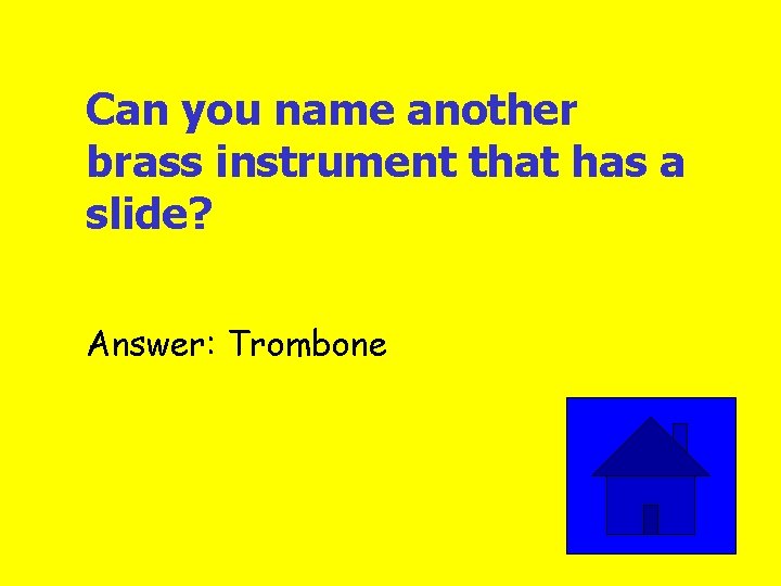 Can you name another brass instrument that has a slide? Answer: Trombone 
