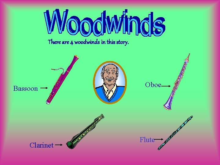 There are 4 woodwinds in this story. Bassoon Clarinet Oboe Flute 