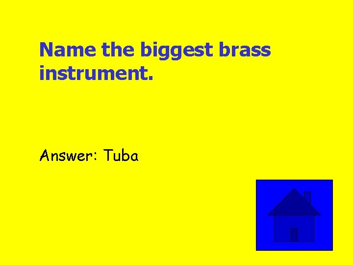 Name the biggest brass instrument. Answer: Tuba 