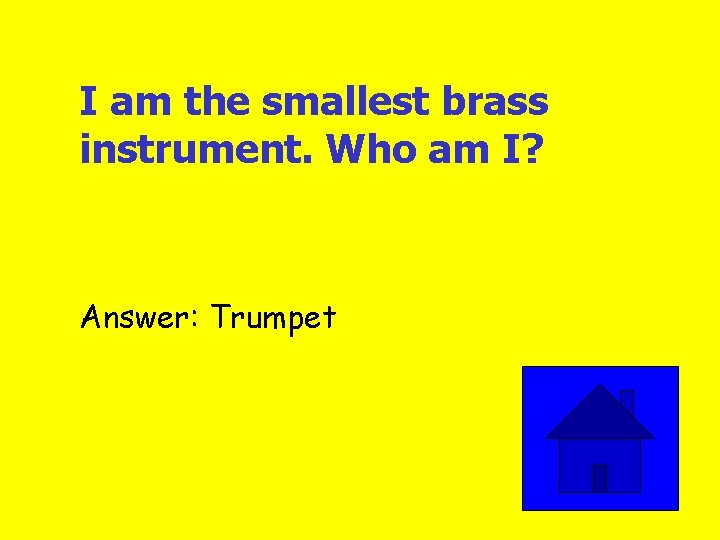 I am the smallest brass instrument. Who am I? Answer: Trumpet 