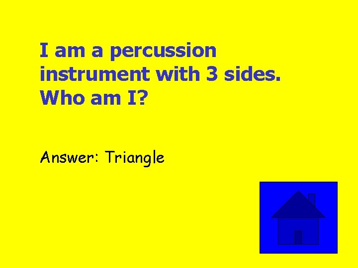 I am a percussion instrument with 3 sides. Who am I? Answer: Triangle 