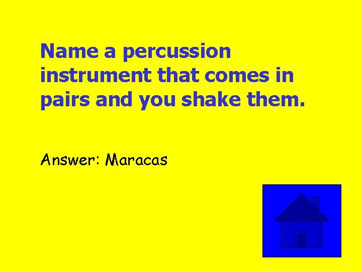 Name a percussion instrument that comes in pairs and you shake them. Answer: Maracas