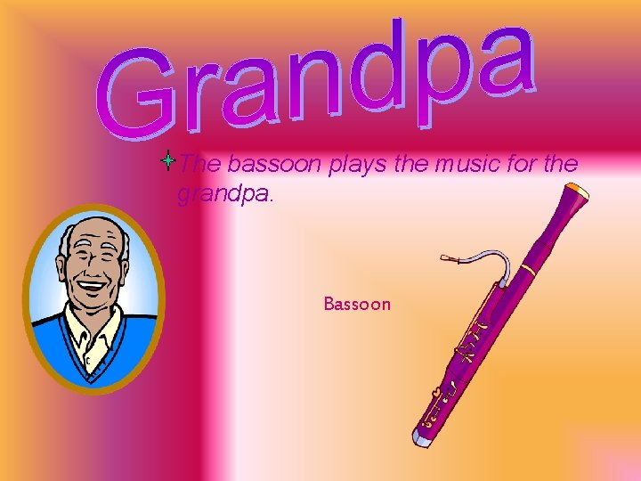 The bassoon plays the music for the grandpa. Bassoon 