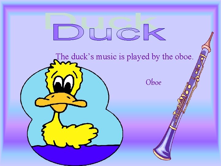 The duck’s music is played by the oboe. Oboe 