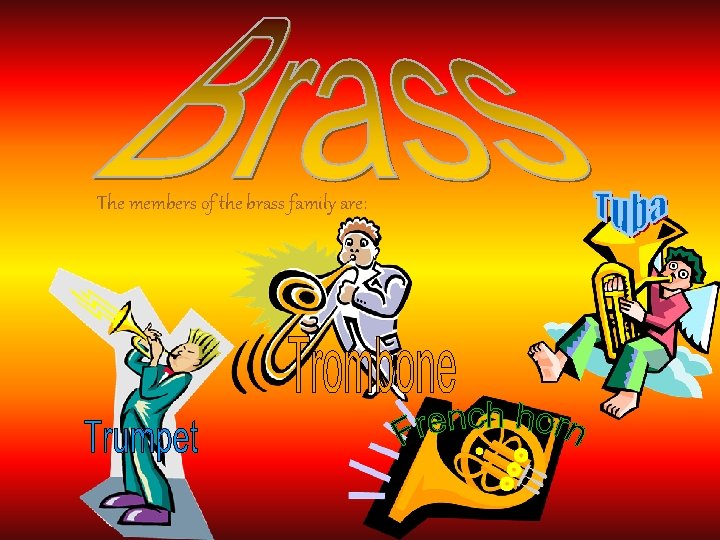 The members of the brass family are: 