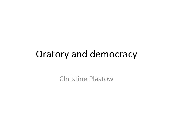 Oratory and democracy Christine Plastow 