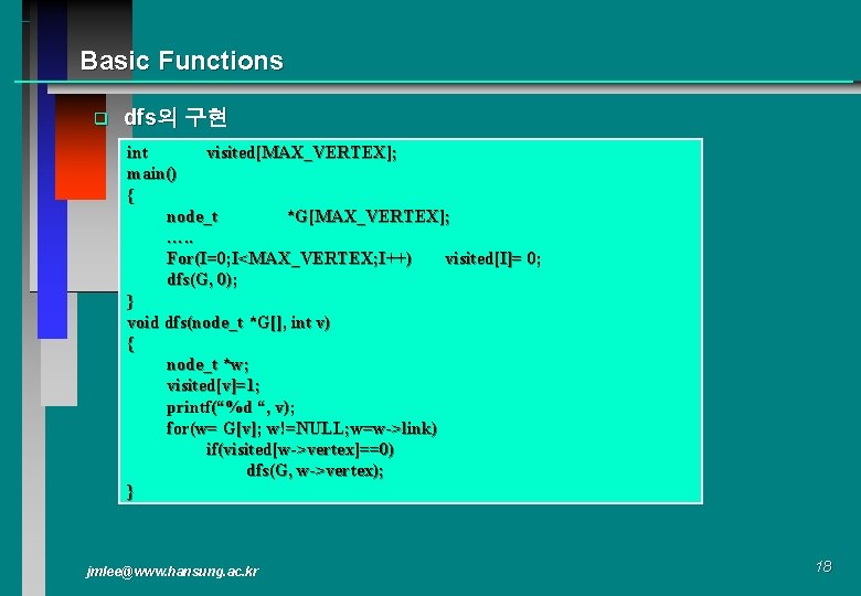 Basic Functions q dfs의 구현 int visited[MAX_VERTEX]; main() { node_t *G[MAX_VERTEX]; …. . For(I=0;