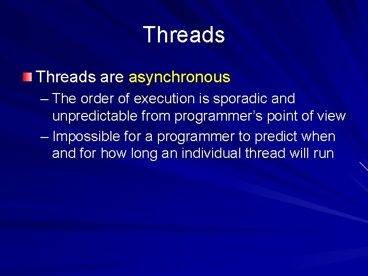 Threads are asynchronous – The order of execution is sporadic and unpredictable from programmer’s