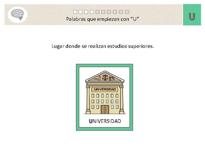 Palabras que empiezan con “U” Lugar donde se realizan estudios superiores. UNIVERSIDAD U 