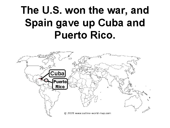 The U. S. won the war, and Spain gave up Cuba and Puerto Rico.