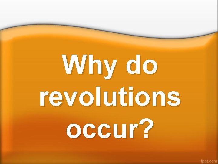 Why do revolutions occur? 