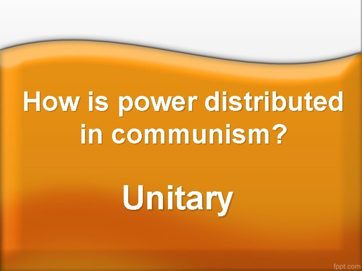 How is power distributed in communism? Unitary 
