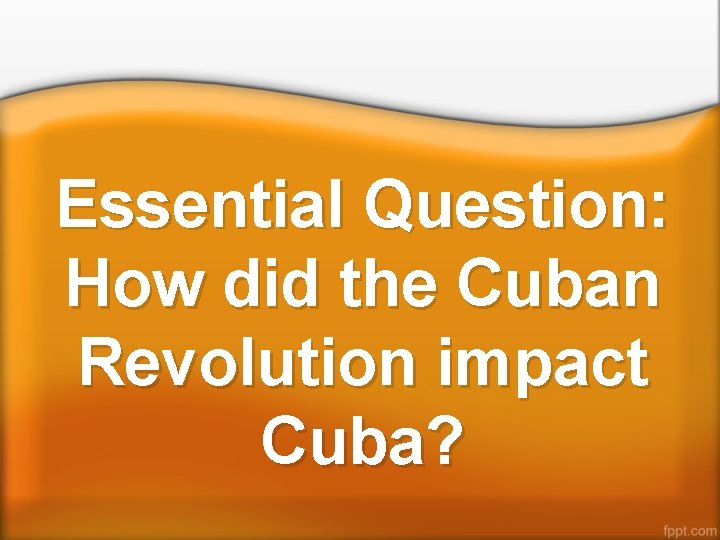 Essential Question: How did the Cuban Revolution impact Cuba? 