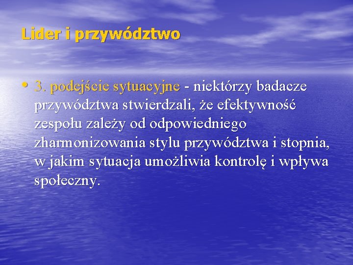 Lider i przywództwo • 3. podejście sytuacyjne - niektórzy badacze przywództwa stwierdzali, że efektywność