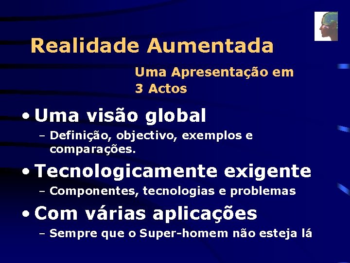 Realidade Aumentada Uma Apresentação em 3 Actos • Uma visão global – Definição, objectivo,