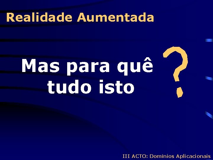 Realidade Aumentada Mas para quê tudo isto III ACTO: Domínios Aplicacionais 