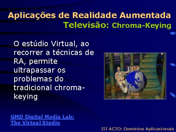 Aplicações de Realidade Aumentada Televisão: Chroma-Keying O estúdio Virtual, ao recorrer a técnicas de