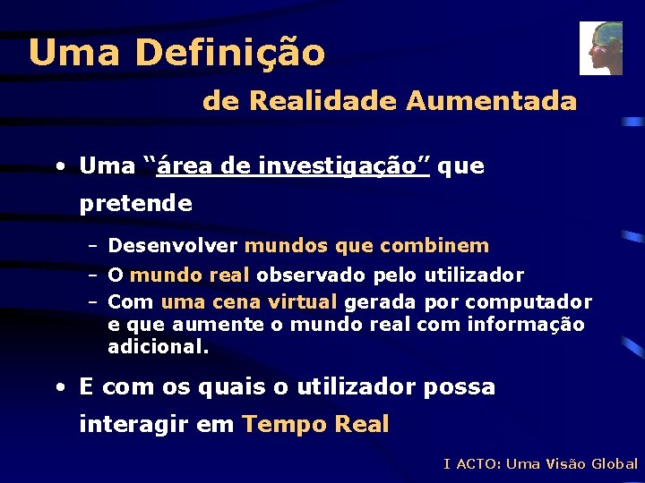 Uma Definição de Realidade Aumentada • Uma “área de investigação” que pretende – Desenvolver