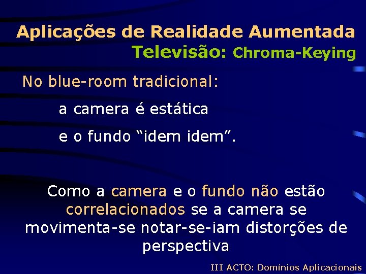 Aplicações de Realidade Aumentada Televisão: Chroma-Keying No blue-room tradicional: a camera é estática e