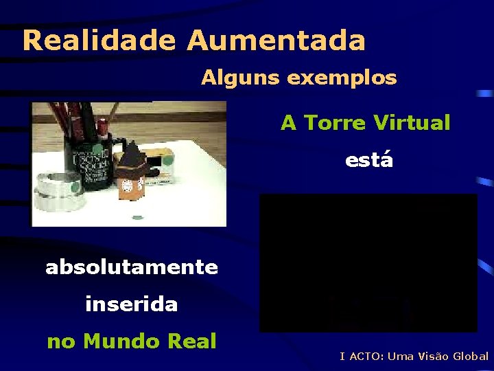 Realidade Aumentada Alguns exemplos A Torre Virtual está absolutamente inserida no Mundo Real I