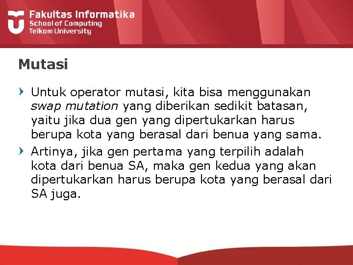 Mutasi Untuk operator mutasi, kita bisa menggunakan swap mutation yang diberikan sedikit batasan, yaitu