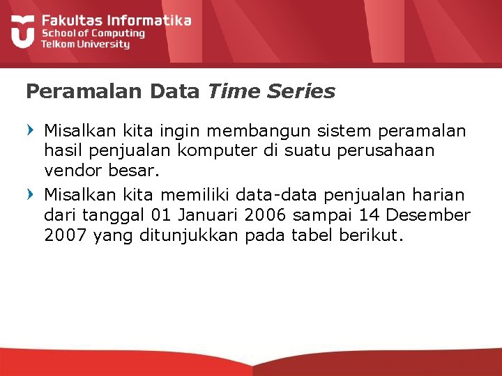 Peramalan Data Time Series Misalkan kita ingin membangun sistem peramalan hasil penjualan komputer di