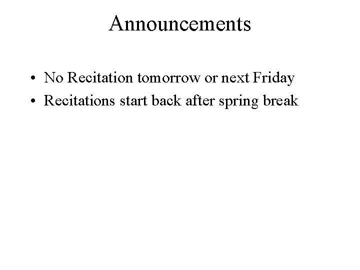 Announcements • No Recitation tomorrow or next Friday • Recitations start back after spring