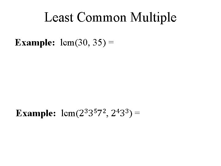 Least Common Multiple Example: lcm(30, 35) = 5*2*3, 7*5 5*2*3*7 = 210 Example: lcm(233572,