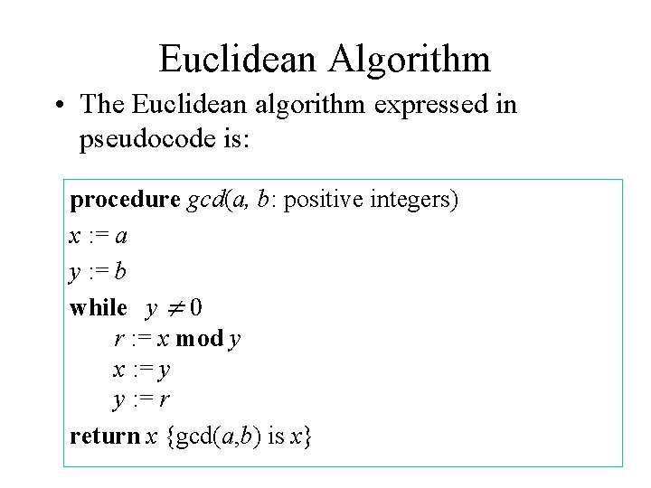 Euclidean Algorithm • The Euclidean algorithm expressed in pseudocode is: procedure gcd(a, b: positive