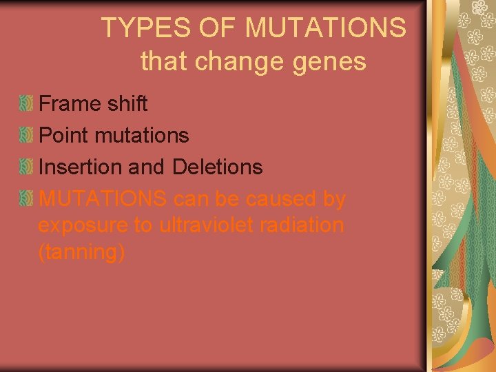 TYPES OF MUTATIONS that change genes Frame shift Point mutations Insertion and Deletions MUTATIONS TYPES OF MUTATIONS that change genes Frame shift Point mutations Insertion and Deletions MUTATIONS