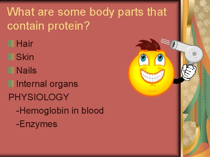 What are some body parts that contain protein? Hair Skin Nails Internal organs PHYSIOLOGY What are some body parts that contain protein? Hair Skin Nails Internal organs PHYSIOLOGY