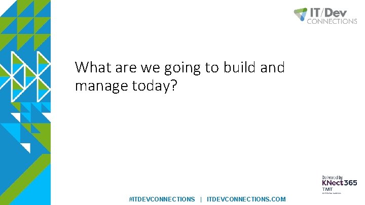 What are we going to build and manage today? #ITDEVCONNECTIONS | ITDEVCONNECTIONS. COM 