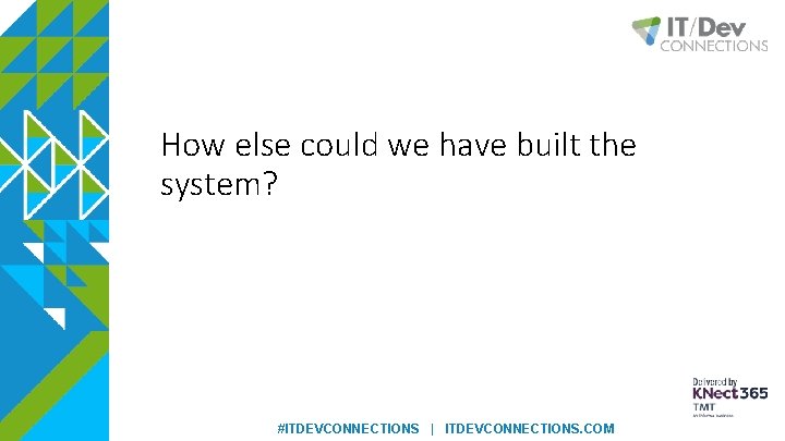 How else could we have built the system? #ITDEVCONNECTIONS | ITDEVCONNECTIONS. COM 