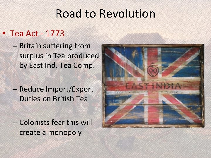 Road to Revolution • Tea Act - 1773 – Britain suffering from surplus in