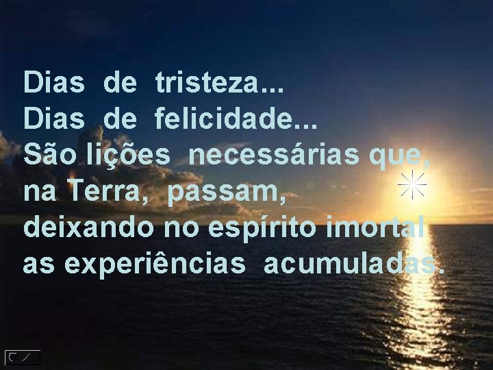 Dias de tristeza. . . Dias de felicidade. . . São lições necessárias que,