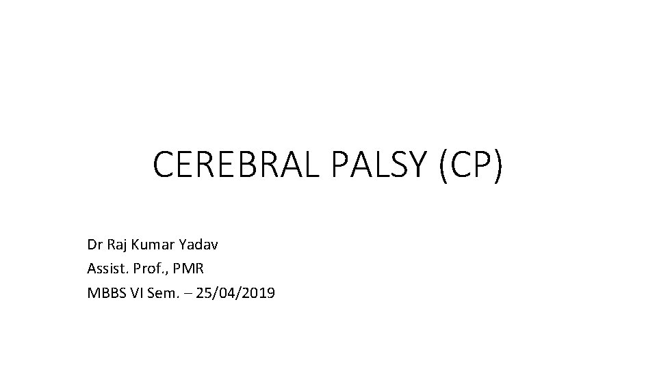 CEREBRAL PALSY (CP) Dr Raj Kumar Yadav Assist. Prof. , PMR MBBS VI Sem.