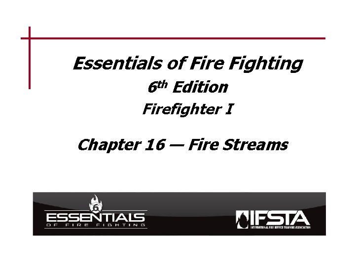 Essentials of Fire Fighting 6 th Edition Firefighter I Chapter 16 — Fire Streams