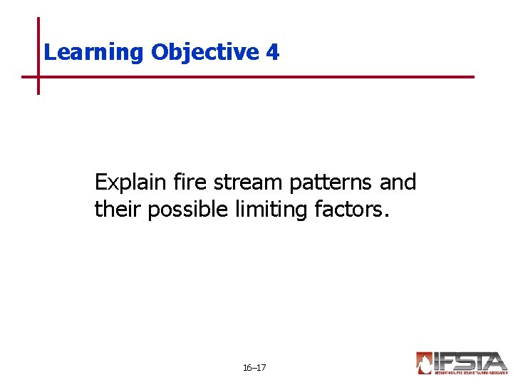 Learning Objective 4 Explain fire stream patterns and their possible limiting factors. 16– 17 Learning Objective 4 Explain fire stream patterns and their possible limiting factors. 16– 17