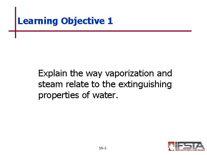 Learning Objective 1 Explain the way vaporization and steam relate to the extinguishing properties Learning Objective 1 Explain the way vaporization and steam relate to the extinguishing properties