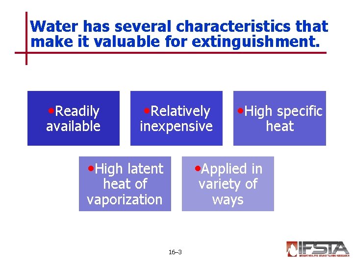 Water has several characteristics that make it valuable for extinguishment. • Readily available •