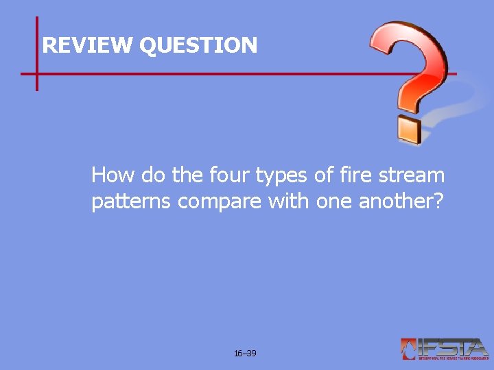 REVIEW QUESTION How do the four types of fire stream patterns compare with one