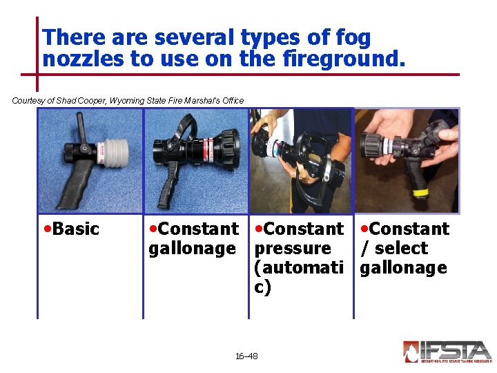 There are several types of fog nozzles to use on the fireground. Courtesy of