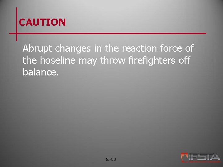 CAUTION Abrupt changes in the reaction force of the hoseline may throw firefighters off